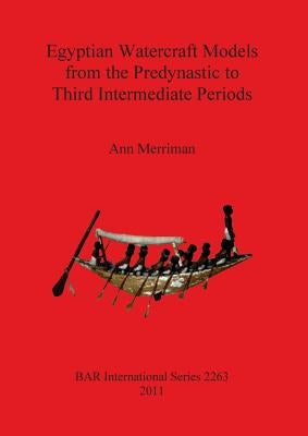 Egyptian Watercraft Models from the Predynastic to Third Intermediate Periods by Merriman, Ann