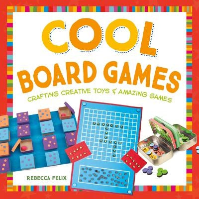 Cool Board Games: Crafting Creative Toys & Amazing Games by Felix, Rebecca