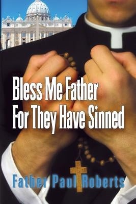 Bless Me Father For They Have Sinned by Roberts, Father Paul