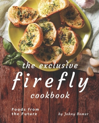 The Exclusive Firefly Cookbook: Foods from the Future by Bomer, Johny