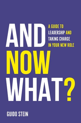 And Now What?: A Guide to Leadership and Taking Charge in Your New Role by Stein, Guido