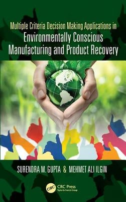 Multiple Criteria Decision Making Applications in Environmentally Conscious Manufacturing and Product Recovery by Gupta, Surendra M.