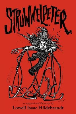 Struwwelpeter: As Imagined and Illustrated by by Hildebrandt, Lowell Isaac