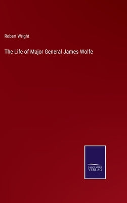 The Life of Major General James Wolfe by Wright, Robert