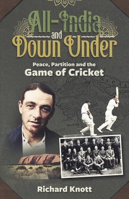 All-India and Down Under: Peace, Partition and the Game of Cricket by Knott, Richard