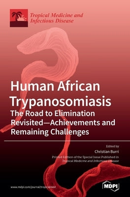 Human African Trypanosomiasis (Sleeping Sickness): The Road to Elimination Revisited-Achievements and Remaining Challenges by Burri, Christian