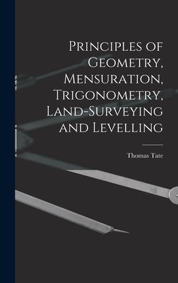 Principles of Geometry, Mensuration, Trigonometry, Land-Surveying and Levelling by Tate, Thomas