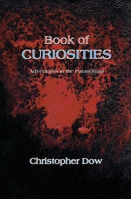 Book of Curiosities: Adventures in the Paranormal by Dow, Christopher