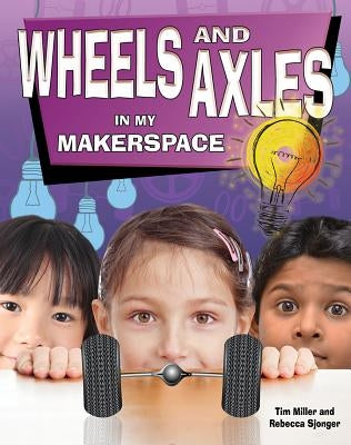 Wheels and Axles in My Makerspace by Miller, Tim