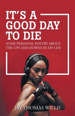 It's a Good Day to Die: Some Personal Poetry About the Ups and Downs in My Life by Willis, Jay Thomas