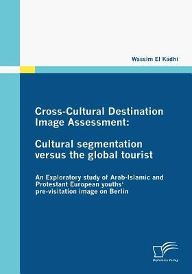 Cross-Cultural Destination Image Assessment: Cultural segmentation versus the global tourist: An Exploratory study of Arab-Islamic and Protestant Euro by El Kadhi, Wassim
