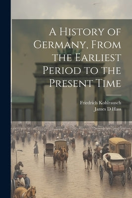 A History of Germany, From the Earliest Period to the Present Time by Kohlrausch, Friedrich