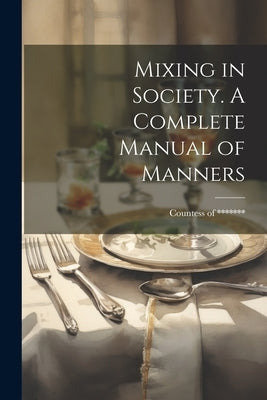 Mixing in Society. A Complete Manual of Manners by *******, Countess of