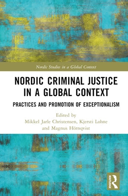 Nordic Criminal Justice in a Global Context: Practices and Promotion of Exceptionalism by Christensen, Mikkel Jarle