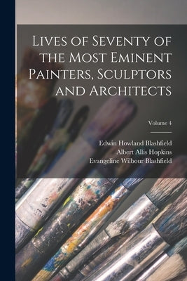 Lives of Seventy of the Most Eminent Painters, Sculptors and Architects; Volume 4 by Blashfield, Edwin Howland