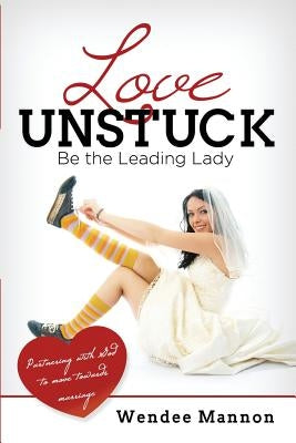 Love Unstuck: Be the Leading Lady by Mannon, Wendee