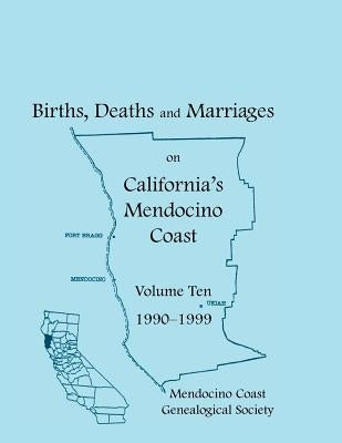 Births, Deaths and Marriages on California's Mendocino Coast, Volume 10, 1990-1999, Items from the Fort Bragg Advocate-News by Mendocino Coast Genealogical Society