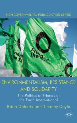 Environmentalism, Resistance and Solidarity: The Politics of Friends of the Earth International by Doherty, B.