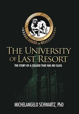 The University of Last Resort: The Story of a College That Has No Class by Schwartz, Michelangelo