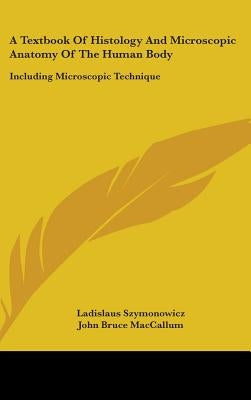 A Textbook Of Histology And Microscopic Anatomy Of The Human Body: Including Microscopic Technique by Szymonowicz, Ladislaus