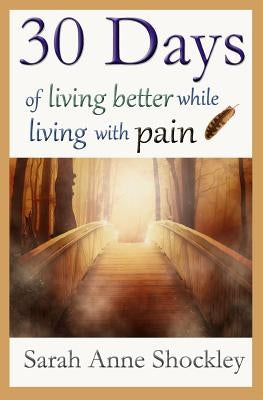30 Days of Living Better While Living With Pain by Shockley, Sarah Anne