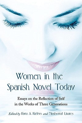 Women in the Spanish Novel Today: Essays on the Reflection of Self in the Works of Three Generations by Kietrys, Kyra A.