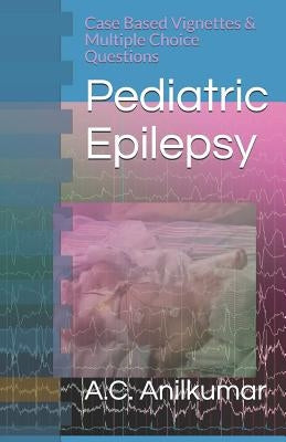 Pediatric Epilepsy: Case Based Vignettes & Multiple Choice Questions by Anilkumar, A. C.