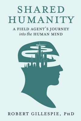 Shared Humanity: A Field Agent's Journey into the Human Mind by Gillespie, Robert