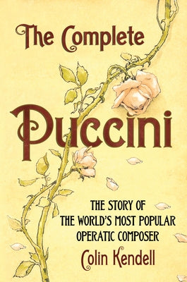 The Complete Puccini: The Story of the World's Most Popular Operatic Composer by Kendell, Colin