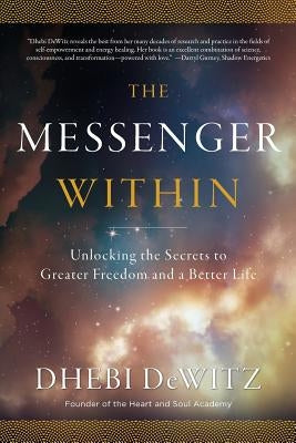 The Messenger Within: Unlocking the Secrets to Greater Freedom and a Better Life by Dewitz, Dhebi