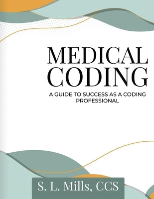 Medical Coding: A Guide to Success as A Coding Professional by Mills, S. L.