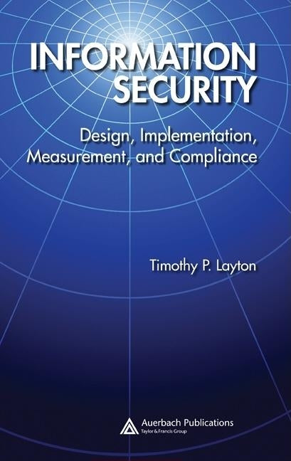 Information Security: Design, Implementation, Measurement, and Compliance by Layton, Timothy P.