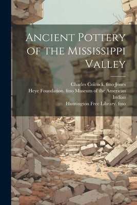 Ancient Pottery of the Mississippi Valley by Holmes, William Henry