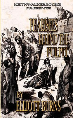 Pharisees Behind the Pulpit by Burns, Elliott