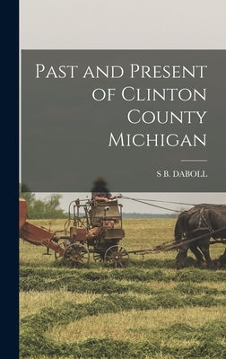 Past and Present of Clinton County Michigan by Daboll, S. B.
