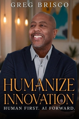 Humanize Innovation: Human First. AI Forward. by Brisco, Greg