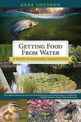 Getting Food from Water: A Guide to Backyard Aquaculture by Logsdon, Gene