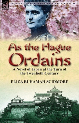 As the Hague Ordains: A Novel of Japan at the Turn of the Twentieth Century by Scidmore, Eliza Ruhamah
