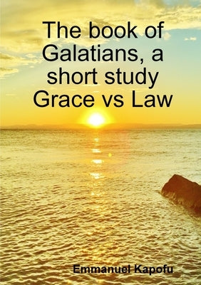 Grace versus Law. The book of Galatians, a short study. by Kapofu, Emmanuel