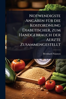 Notwendigste Angaben fÃ1/4r die Kostordnung Diabetischer, zum Handgebrauch der Aerzte Zusammengestellt by Naunyn, Bernhard