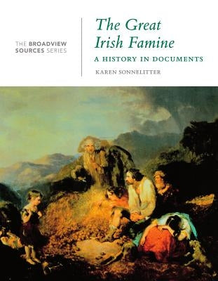The Great Irish Famine: A History in Documents: (From the Broadview Sources Series) by Sonnelitter, Karen