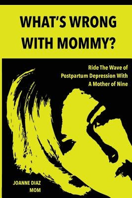 What's Wrong With Mommy?: Ride The Wave of Postpartum Depression With A Mother of Nine by Diaz, Joanne