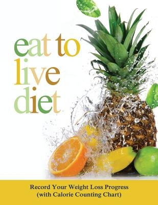 Eat to Live Diet: Record Your Weight Loss Progress (with Calorie Counting Chart) by Speedy Publishing LLC