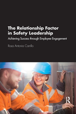 The Relationship Factor in Safety Leadership: Achieving Success Through Employee Engagement by Carrillo, Rosa