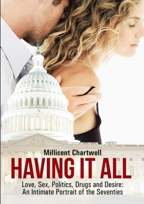 Having It All: Love, Sex, Politics, Drugs and Desire: An Intimate Portrait of the Seventies by Chartwell, Millicent