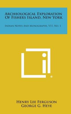 Archeological Exploration of Fishers Island, New York: Indian Notes and Monographs, V11, No. 1 by Ferguson, Henry Lee