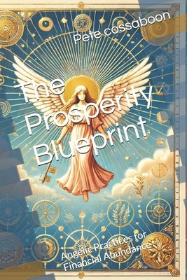 The Prosperity Blueprint: Angelic Practices for Financial Abundance by Cossaboon, Pete