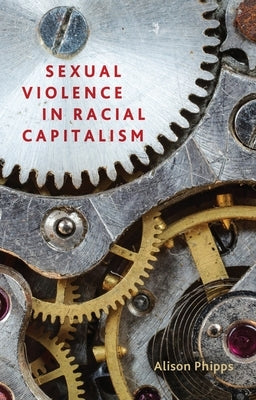 Sexual Violence in Racial Capitalism by Phipps, Alison
