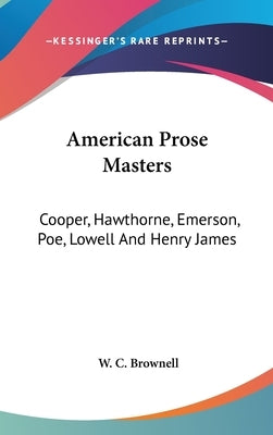 American Prose Masters: Cooper, Hawthorne, Emerson, Poe, Lowell And Henry James by Brownell, W. C.