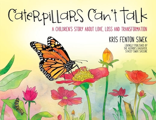 Caterpillars Can't Talk: A Children's Story About Love, Loss and Transformation by Siwek, Kris Fenton